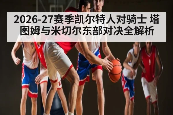 2026-27赛季凯尔特人对骑士 塔图姆与米切尔东部对决全解析