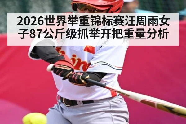 2026世界举重锦标赛汪周雨女子87公斤级抓举开把重量分析
